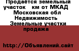 Продаётся земельный участок  5км от МКАД - Московская обл. Недвижимость » Земельные участки продажа   